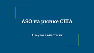 ASO на рынке США
Ащеулова Анастасия
 