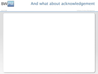And what about acknowledgement
10/27/09                        Software Product Management
 