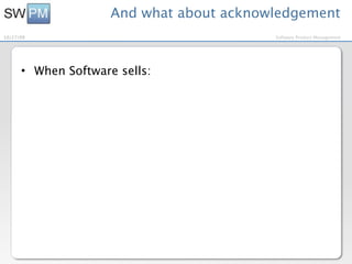 And what about acknowledgement
10/27/09                                  Software Product Management




      • When Software sells:
 