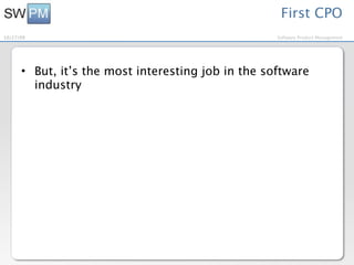 First CPO
10/27/09                                            Software Product Management




      • But, it’s the most interesting job in the software
        industry
 