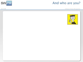 And who are you?
10/27/09          Software Product Management
 