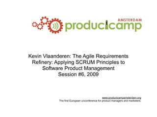 Kevin Vlaanderen: The Agile Requirements
 Refinery: Applying SCRUM Principles to
      Software Product Management
            Session #6, 2009



                                                www.productcampamsterdam.org
            The first European unconference for product managers and marketers.
 