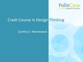 Crash Course in Design Thinking

     Cynthia E. Morneweck
 
