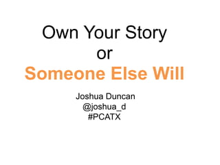 Own Your Story
      or
Someone Else Will
     Joshua Duncan
       @joshua_d
        #PCATX
 