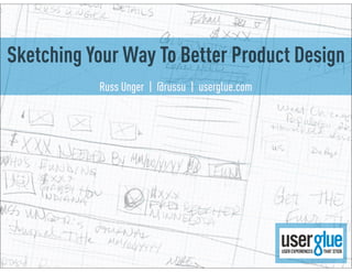 Sketching Your Way To Better Product Design
           Russ Unger | @russu | userglue.com
 