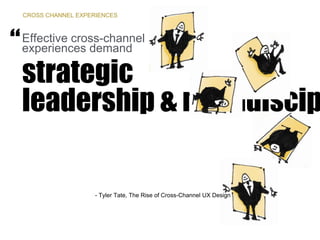strategic
leadership & multidiscip
Effective cross-channel
experiences demand“
- Tyler Tate, The Rise of Cross-Channel UX Design
CROSS CHANNEL EXPERIENCES
 
