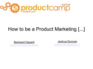 How to be a Product Marketing [...]  Joshua Duncan twitter.com/joshua_d Bertrand Hazard twitter.com/productmarketer 