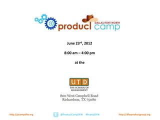 June 23rd, 2012

                        8:00 am – 4:00 pm

                               at the




http://pcampdfw.org   @ProductCampDFW   #PcampDFW   http://dfwproductgroup.org
 