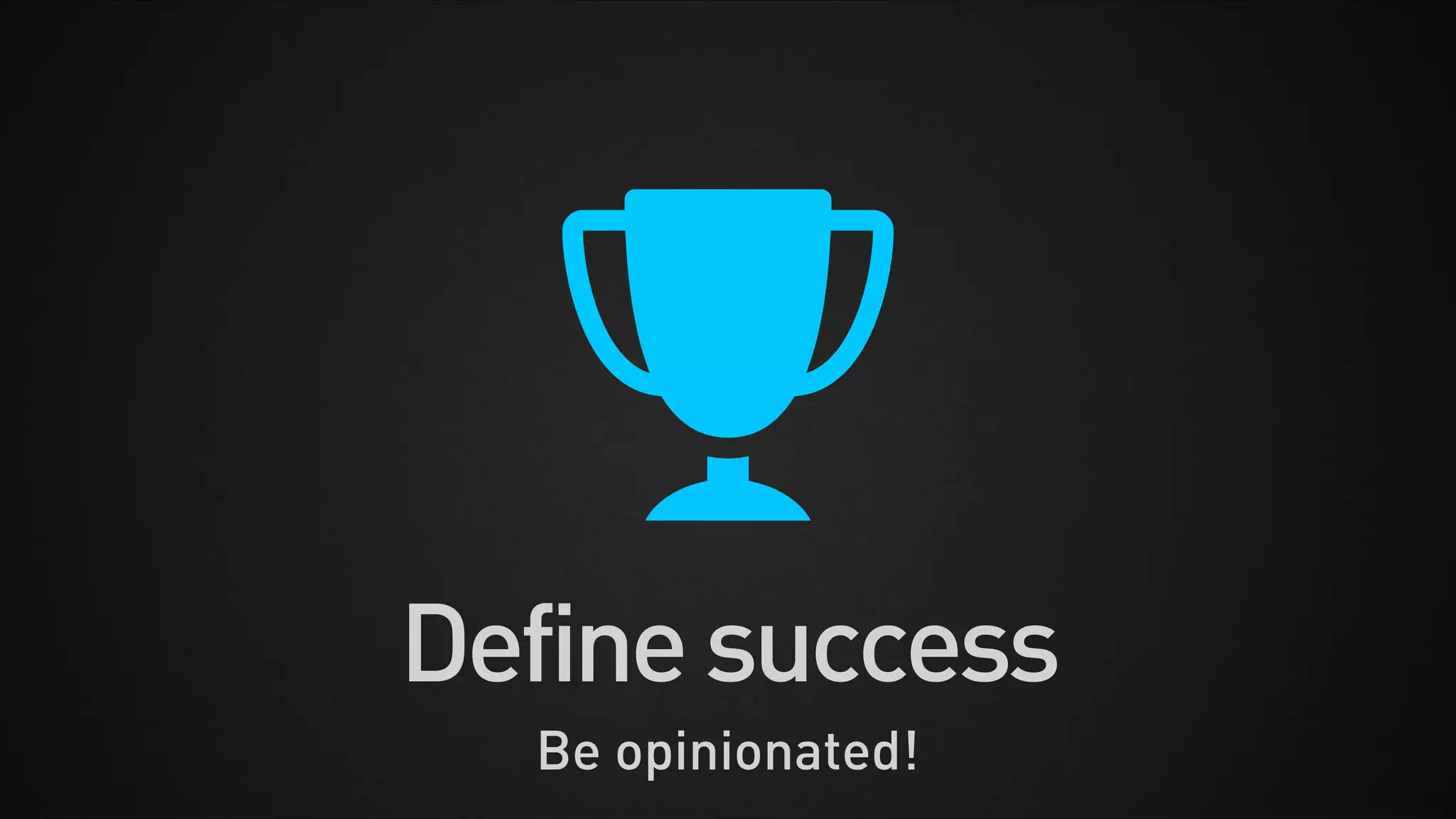 Definesuccess
Be opinionated!
 