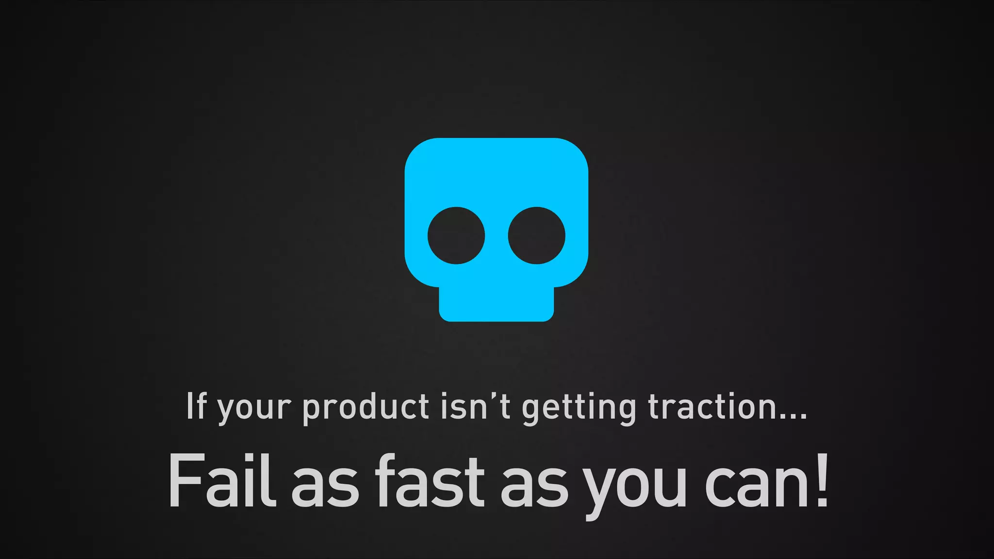 If your product isn’t getting traction...
Failasfastasyoucan!
 