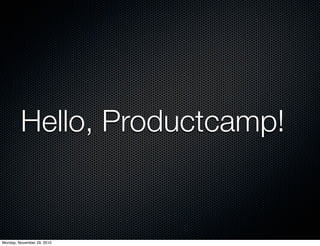 Hello, Productcamp!
Monday, November 29, 2010
 