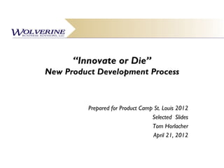 “Innovate or Die”
New Product Development Process



          Prepared for Product Camp St. Louis 2012
                                   Selected Slides
                                   Tom Horlacher
                                    April 21, 2012
 