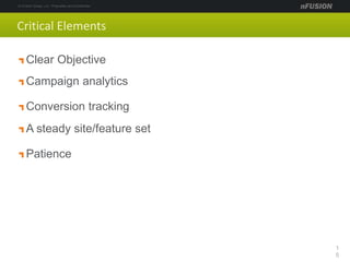 Critical Elements
Clear Objective
Campaign analytics
Conversion tracking
A steady site/feature set
Patience
1
5
 