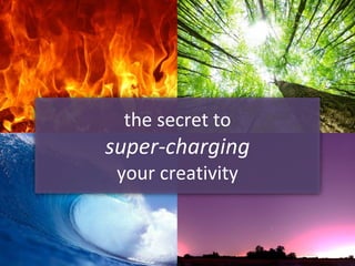 the secret to
super-charging
your creativity
 
