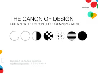 THE CANON OF DESIGN
FOR A NEW JOURNEY IN PRODUCT MANAGEMENT
Rajiv Kaul, Co-founder Intelligaia
rajiv@intelligaia.com / 919 518 4014
 