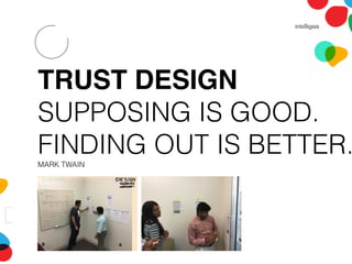 TRUST DESIGN
SUPPOSING IS GOOD.
FINDING OUT IS BETTER.
MARK TWAIN
 