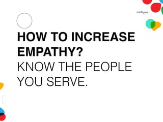 HOW TO INCREASE
EMPATHY?
KNOW THE PEOPLE
YOU SERVE.
 