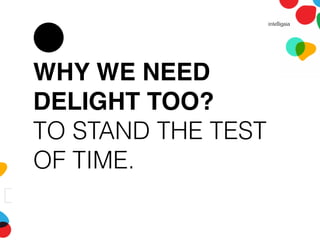WHY WE NEED
DELIGHT TOO?
TO STAND THE TEST
OF TIME.
 