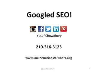 Yusuf Chowdhury
210-316-3123
www.OnlineBusinessOwners.Org
1@yusufchowdhury
Googled SEO!
 