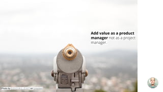 Add value as a product
manager not as a project
manager.
Photo by S O C I A L . C U T on Unsplash
 