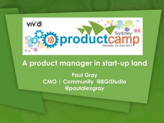 A product manager in start-up land
Paul Gray
CMO | Community @BGIStudio
@paulalexgray
 
