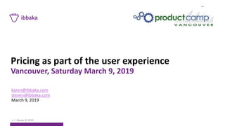 Pricing as part of the user experience
Vancouver, Saturday March 9, 2019
karen@ibbaka.com
steven@ibbaka.com
March 9, 2019
1 I Ibbaka © 2019
 
