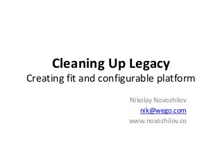 Cleaning Up Legacy 
Creating fit and configurable platform 
Nikolay Novozhilov 
nik@wego.com 
www.novozhilov.co 
 