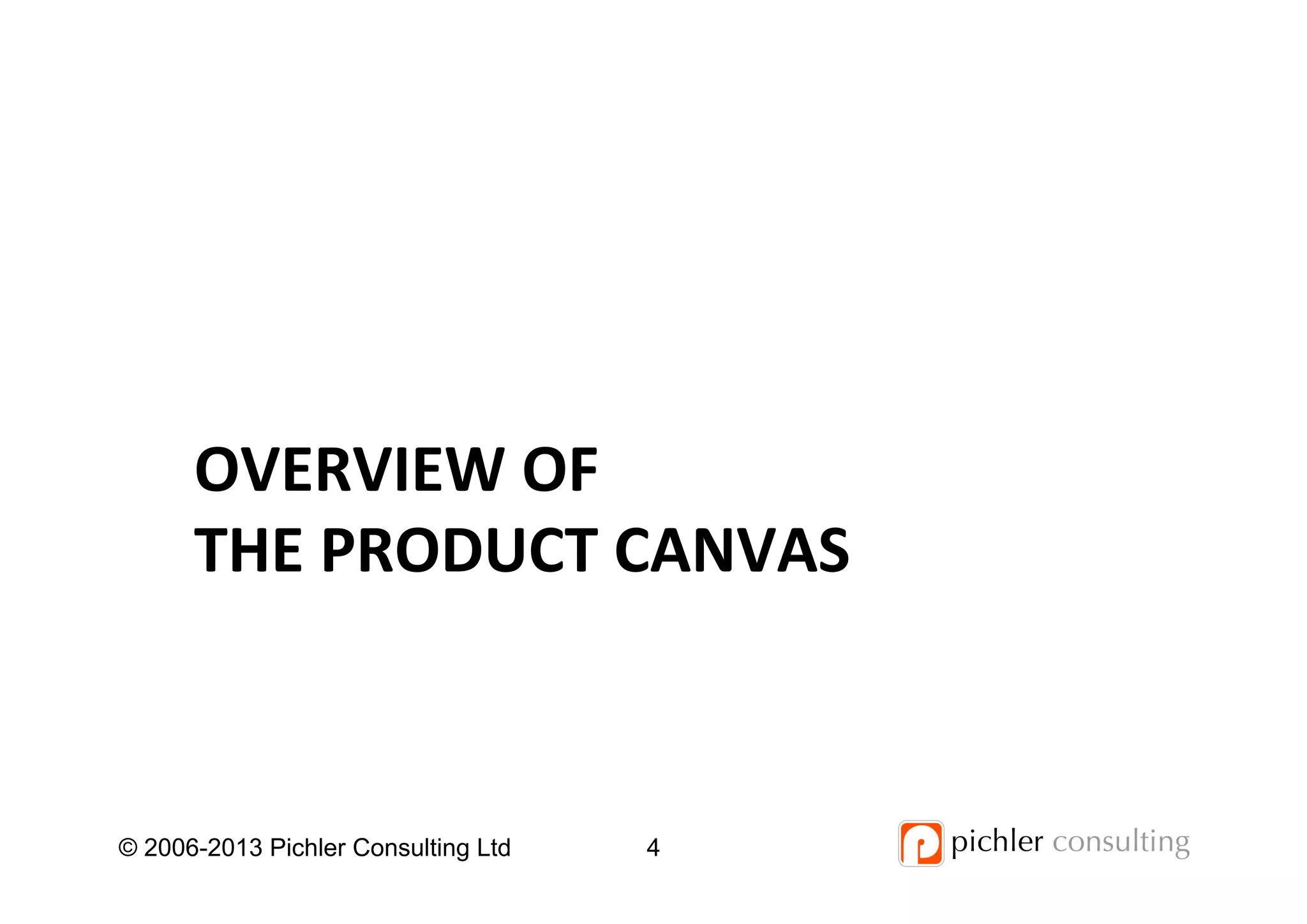 OVERVIEW	
  OF	
  	
  
THE	
  PRODUCT	
  CANVAS	
  
© 2006-2013 Pichler Consulting Ltd 4
 