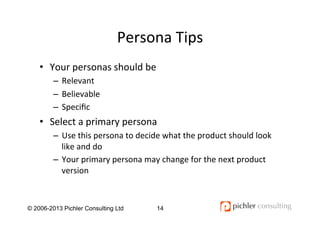 Persona	
  Tips	
  
•  Your	
  personas	
  should	
  be	
  
–  Relevant	
  
–  Believable	
  
–  Speciﬁc	
  
•  Select	
  ...