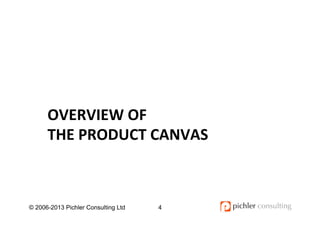 OVERVIEW	
  OF	
  	
  
THE	
  PRODUCT	
  CANVAS	
  
© 2006-2013 Pichler Consulting Ltd 4
 