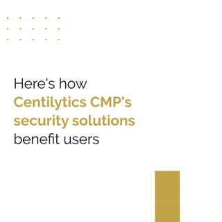 Here's how
Centilytics CMP's
security solutions
beneﬁt users
 