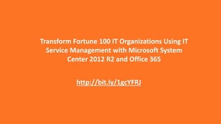 Transform Fortune 100 IT Organizations Using IT 
Service Management with Microsoft System 
Center 2012 R2 and Office 365 
http://bit.ly/1gcYFRJ 
 