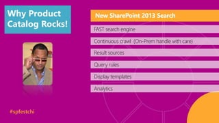 Why Product 
Catalog Rocks! 
#spfestchi 
New SharePoint 2013 Search 
FAST search engine 
Continuous crawl (On-Prem handle with care) 
Result sources 
Query rules 
Display templates 
Analytics 
 