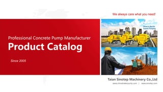Product Catalog
Professional Concrete Pump Manufacturer
Taian Sinotep Machinery Co.,Ltd
www.chinatrailerpump.com | www.sinotep.com
We always care what you need!
Since 2005
 