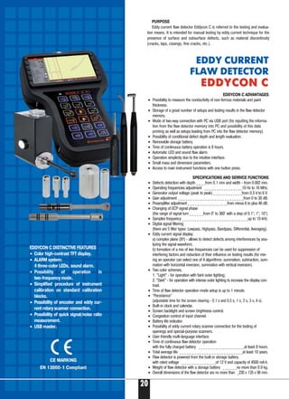 20
EDDY CURRENT
FLAW DETECTOR
EDDYCON СEDDYCON С
EDDYCON C DISTINCTIVE FEATURES
• Color high contrast TFT display.
• ALARM system:
4 three color LEDs, sound alarm.
• Possibility of operation in
two frequency mode.
• Simplified procedure of instrument
calibration on standard calibration
blocks.
• Possibility of encoder and eddy cur-
rent rotary scanner connection.
• Possibility of quick signal/noise ratio
measurement.
• USB master.
EDDYCON C ADVANTAGES
• Possibility to measure the conductivity of non ferrous materials and paint
thickness.
• Storage of a great number of setups and testing results in the flaw detector
memory.
• Mode of two way connection with PC via USB port (for inputting the informa-
tion from the flaw detector memory into PC and possibility of this data
printing as well as setups loading from PC into the flaw detector memory).
• Possibility of conditional defect depth and length evaluation.
• Removable storage battery.
• Time of continuous battery operation is 8 hours.
• Automatic LED and sound flaw alarm.
• Operation simplicity due to the intuitive interface.
• Small mass and dimension parameters.
• Access to main instrument functions with one button press.
SPECIFICATIONS AND SERIVCE FUNCTIONS
• Defects detection with depth _ _ _ _from 0.1 mm and width from 0.002 mm.
• Operating frequencies adjustment _ _ _ _ _ _ _ _ _ _ _ _ _ _ _ _10 Hz to 16 МHz.
• Generator output voltage (peak to peak) _ _ _ _ _ _ _ _ _ _ _ _from 0.5 V to 6 V.
• Gain adjustment _ _ _ _ _ _ _ _ _ _ _ _ _ _ _ _ _ _ _ _ _ _ _ _ _ _ _from 0 to 30 dB.
• Preamplifier adjustment _ _ _ _ _ _ _ _ _ _ _ _ _ _ _ _ _from minus 6 to plus 40 dB.
• Changing of ECP signal phase
(the range of signal turn _ _ _ _ _ _from 0° to 360° with a step of 0.1°; 1°; 10°).
• Samples frequency _ _ _ _ _ _ _ _ _ _ _ _ _ _ _ _ _ _ _ _ _ _ _ _ _ _ _up to 10 kHz.
• Digital signal filtering
(there are 5 filter types: Lowpass, Highpass, Bandpass, Differential, Averaging).
• Eddy current signal display:
a) complex plane (XY) allows to detect defects among interferences by ana-
lyzing the signal waveform;
b) formation of a mix of two frequencies can be used for suppression of
interfering factors and reduction of their influence on testing results (for mix-
ing an operator can select one of 4 algorithms: summation, subtraction, sum-
mation with horizontal inversion, summation with vertical inversion).
• Two color schemes.
1. “Light” for operation with faint outer lighting;
2. “Dark” for operation with intense outer lighting to increase the display con-
trast.
• Time of flaw detector operation mode setup is up to 1 minute.
• “Persistence”
(adjustable time for the screen clearing 0.1 s and 0.5 s, 1 s, 2 s, 3 s, 4 s).
• Built in clock and calendar.
• Screen backlight and screen brightness control.
• Congestion control of input channel.
• Battery life indicator.
• Possibility of eddy current rotary scanner connection for the testing of
openings and special purpose scanners.
• User friendly multi language interface.
• Time of continuous flaw detector operation
with the fully charged battery _ _ _ _ _ _ _ _ _ _ _ _ _ _ _ _ _ _ _at least 8 hours.
• Total average life _ _ _ _ _ _ _ _ _ _ _ _ _ _ _ _ _ _ _ _ _ _ _ _ _ _at least 10 years.
• Flaw detector is powered from the built in storage battery
with rated voltage _ _ _ _ _ _ _ _ _ _ _ _ _ _of 12 V and capacity of 4500 mA·h.
• Weight of flaw detector with a storage battery _ _ _ _ _ _no more than 0.9 kg.
• Overall dimensions of the flaw detector are no more than _230 x 135 x 98 mm.
PURPOSE
Eddy current flaw detector Eddycon C is referred to the testing and evalua-
tion means. It is intended for manual testing by eddy current technique for the
presence of surface and subsurface defects, such as material discontinuity
(cracks, laps, cissings, fine cracks, etc.).
 