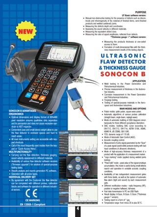 4
U L T R A S O N I C
FLAW DETECTOR
& THICKNESS GAUGE
SONOCON BSONOCON B
PURPOSE
SONOCON B ADVANTAGES
ERGONOMICS
• Optimal dimensions and display format of 800x480
pixel resolution ensures qualitative data separation
and its perception and does not cause excessive eye-
strain to NDT inspector.
• Convenient case and small device weight allow to use
the flaw detector in enclosed spaces and hard to
reach areas.
• All main instruments setting are accessible with key-
pad shortcuts.
• Call of the most frequently used modes from the key-
pad or “Quick Access Menu”.
MULTIFUNCTIONALITY
• Carrying out the flaw detection, thickness gauging,
sound velocity assessment in different materials.
• Availability of various flaw detector software versions
(“firmware upgrade”) for solution of special purpose
testing tasks.
• Results analysis and reports generation PC software.
• Operation with all probe types.
INDIVIDUAL DELIVERY SET
• By agreement with the Customer the flaw detector
can be completed with different probes, calibration
blocks and software for operation in different industri-
al sectors.
UT Basic software version:
• Manual non destructive testing for the presence of defects such as discon-
tinuity and inhomogenuity of the material of finished items, semi finished
products and welded (soldered) joints.
• Measuring the defects depth and coordinates.
• Assessing the sound velocity in different materials.
• Measuring the equivalent defect sizes.
• Measuring the ratio of signal amplitudes, reflected from defects.
“Thickness gauge +” software version:
MAIN MODES AND OPTIONS
• Pulser modes: spike pulser, square wave pulser.
• Automatic algorithms of various probes calibration
(straight beam, angle beam, rayleigh wave).
• Mode of automatic building of DGS diagrams simul-
taneously for three different acceptance diameters.
• DAC modes: building DAC curve according to
EN1712, EN1713, EN1714, ASTM E164, ASME,
ASME III, JIS 23060, GB11345.
• TCG: dynamic range of 110 dB.
• Mode of Automatic Gain Control (AGC).
• Acoustic coupling control.
• Measurement of echo signal parameters by the “Scan”
of a peak signal (useful while products testing with bad
input conditions of ultrasonic vibrations).
• Mode of high accuracy thickness measurement of a
product with the application of a measurement marker.
• “Legs marking” mode (applied during welded joints
testing).
• “Peak hold” mode peak value of the signal envelope
accumulation, this mode is useful during small defects
search and operation in unstable acoustic coupling
conditions.
• Availability of two independent measurement gates
with three levels, as well as the system of automatic
flaw alarm (light and sound) by each measurement
gate.
• Different rectification modes radio frequency (RF),
positive or negative halfwave, full wave.
• Fast data transmission to PC via USB Flash.
• Result display: A Scan, B Scan. C Scan (“Thickness
gauge+” version).
• Testing report in a form of *.jpg
• Temperature range: from minus 25 to plus 50 0
C.
APPLICATION
• Weld testing in the Power Generation and
Petrochemical Industries.
• Precise measurement of thickness in the Automo-
tive Industry.
• Corrosion measurement in the Power Generation
and Petrochemical Industries.
• Forgings testing.
• Testing of special purpose materials in the Aero-
space and Automotive Industries.
• Measuring the products thickness at one sided
access to them.
• Formation of multi dimensional files with the thick-
ness measurement results of the testing objects.
 