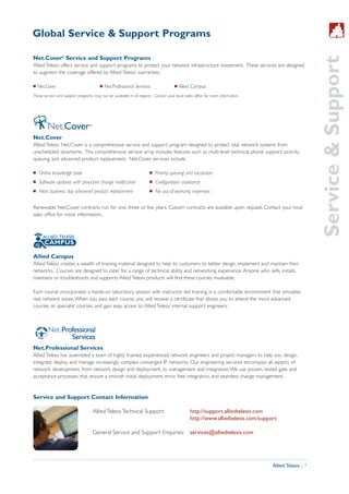 Global Service & Support Programs




                                                                                                                                                      Service & Support
Net.Cover® Service and Support Programs
Allied Telesis offers service and support programs to protect your network infrastructure investment. These services are designed
to augment the coverage offered by Allied Telesis’ warranties.

I   Net.Cover                           I   Net.Professional Services                 I   Allied Campus
These service and support programs may not be available in all regions. Contact your local sales office for more information.




Net.Cover
Allied Telesis’ Net.Cover is a comprehensive service and support program designed to protect vital network systems from
unscheduled downtime. This comprehensive service array includes features such as multi-level technical phone support, priority
queuing, and advanced product replacement. Net.Cover services include:

I   Online knowledge base                                             I   Priority queuing and escalation
I   Software updates with proactive change notification               I   Configuration assistance
I   Next business day advanced product replacement                    I   No out-of-warranty expenses


Renewable Net.Cover contracts run for one, three or five years. Custom contracts are available upon request. Contact your local
sales office for more information.




Allied Campus
Allied Telesis creates a wealth of training material designed to help its customers to better design, implement and maintain their
networks. Courses are designed to cater for a range of technical ability and networking experience. Anyone who sells, installs,
maintains or troubleshoots and supports Allied Telesis products will find these courses invaluable.

Each course incorporates a hands-on laboratory session with instructor led training in a comfortable environment that simulates
real network issues. When you pass each course, you will receive a certificate that allows you to attend the more advanced
courses or specialist courses, and gain easy access to Allied Telesis’ internal support engineers.



         Net Professional
                Services
Net.Professional Services
Allied Telesis has assembled a team of highly trained, experienced network engineers and project managers to help you design,
integrate, deploy, and manage increasingly complex converged IP networks. Our engineering services encompass all aspects of
network development, from network design and deployment, to management and integration. We use proven, tested gate and
acceptance processes that ensure a smooth initial deployment, error free integration, and seamless change management.



Service and Support Contact Information

                                    Allied Telesis Technical Support:                          http://support.alliedtelesis.com
                                                                                               http://www.alliedtelesis.com/support

                                    General Service and Support Enquiries: services@alliedtelesis.com




                                                                                                                                 Allied Telesis | 7
 