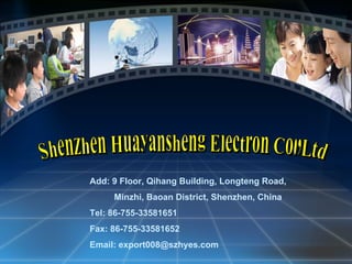 Add: 9 Floor, Qihang Building, Longteng Road,
                       Minzhi, Baoan District, Shenzhen, China
                 Tel: 86-755-33581651
                 Fax: 86-755-33581652
                 Email: export008@szhyes.com
Shenzhen Huayansheng Electron Co.,Ltd   www.szhyes.com    86-755-33581652
 