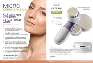 skin care: DYNAMICS www.jafra.co.id | 1918 | www.jafra.co.id
Miliki Produk Favorit Sebagai Host
Micro Dermabrasion Tool
Rp. 1.390.000,-
25482
Micro Dermabrasion Cream
Krim yang mengandung serbuk Bambu yang membantu mengangkat
sel kulit mati, minyak Bunga Matahari yang melembabkan, Biji-bijian
Jojoba meliputi Shea butter dan campuran ekstrak dari Ayurveda
yang mencerahkan. Silika natural dan serbuk Bambu membantu
peremajaan kulit dengan mengurangi permukaan kulit yang kusam,
sel-sel kulit mati, dan mengurangi munculnya garis-garis halus,
kerutan, dan warna kulit tidak merata. | 120 ml.
Rp. 569.000,-
25491
Kulit cerah yang
bebas kerut,
dambaan setiap
wanita.
MICRO
DERMABRASION
Ditujukan Untuk: Semua jenis kulit
Cara Penggunaan pada wajah:
1. Hilangkan riasan wajah dan bersihkan
wajah dengan pembersih wajah dari Jafra,
lalu keringkan dengan magic towel.
2. Sambungkan aplikator spon wajah (kecil) ke
bagian atas alat mikrodermabrasi.
3. Lumuri wajah dengan menggunakan alat perata (tanpa
spons), ratakan dan sedikit pemijatan
4. Lumuri spon dengan krim secara tipis dengan cara
memasukan spons sebentar saja ke dalam tempat
krim.
5. Nyalakan alat mikrodermabrasi dan gerakan secara
perlahan diseluruh permukaan wajah dan dengan
gerakan melingkar secara lembut selama kurang lebih
2 menit. Jangan menggunakan alat mikrodermabrasi
saat mandi.
6. Basuh wajah dengan air hangat untuk menghilangkan
sisa krim dan kulit akan tampak lebih muda.
7. Lepaskan spon dari alat dan cuci lembut hingga bersih.
8. Untuk hasil terbaik, gunakan dua kali seminggu atau
jika diperlukan.
Cara Penggunaan pada badan:
Sama dengan langkah 2,3,4,5, dan 6
namun dapat digunakan lebih sering
skin care: solutions www.jafra.co.id | 1918 | www.jafra.co.id
①
②
HEMAT HINGGA
RP. 209.000,-
BELI 1 SET
Hanya
(MD CrEAM + TooL)
Rp.1.750.000,-
31134
①Micro Dermabrasion
Body Sponge (2 pcs)
Rp. 107.000,-
31142
②Micro Dermabrasion
Facial Sponge (3 pcs)
Rp. 78.000,-
31141
 
