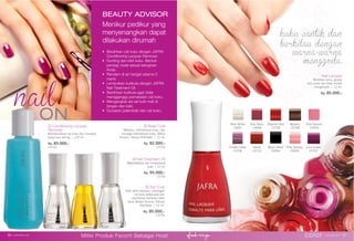 Nail Lacquer
Bertahan lama, glossy,
anti pudar dan tidak mudah
mengelupas. | 12 ml.
Rp. 85.000,-
BEAUTY ADVISOR
Menikur pedikur yang
menyenangkan dapat
dilakukan dirumah
Bersihkan cat kuku dengan JAFRA
Conditioning Lacquer Remover.
Gunting dan kikir kuku. Bentuk
persegi, bulat sesuai keinginan
Anda.
Rendam di air hangat selama 5
menit.
Lembutkan kutikula dengan JAFRA
Nail Treatment Oil.
Bersihkan kutikula agar tidak
mengganggu pemakaian cat kuku.
Mengangkat sel-sel kulit mati di
tangan dan kaki.
Gunakan pelembab dan cat kuku.
② Base Coat
Melapisi, memperkuat kuku, dan
menjaga kelembaban kuku. Bebas
Toluene, Dibutyl Phthalate. | 12 ml.
Rp. 82.000,-
15753
④ Top Coat
Hasil akhir berkilau, mencegah
cat kuku terkelupas dan
membantu bertahan lebih
lama. Bebas Toluene, Dibutyl
Phthalate. | 12 ml.
Rp. 85.000,-
15755
③ Nail Treatment Oil
Melembabkan dan memperkuat
kuku. | 12 ml.
Rp. 95.000,-
15754
Very Berry
15698
Majestic Red
15705
Mystery
15708
Velvet
15710
②
①
③ ④
ON
Black Velvet
25004
① Conditioning Lacquer
Remover
Membersihkan cat kuku dan merawat
yang kuku kering. | 120 ml.
Rp. 85.000,-
15752
Pink Passion
25003
Pink Fantasy
25005
Pearl White
15697
Frosted Violet
15706
Juicy Grape
15702
color www.jafra.co.id | 5756 | www.jafra.co.id
Miliki Produk Favorit Sebagai Host
 