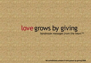 love grows by giving
      handmade messages from the heart™




          All contributed content © love grows by giving 2009
 