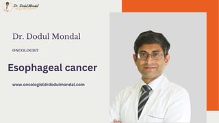 Dr. Dodul Mondal
ONCOLOGIST
Esophageal cancer
www.oncologistdrdodulmondal.com
 