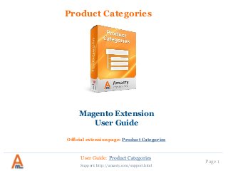 User Guide: Product Categories
Page 1
Product Categories
Magento Extension
User Guide
Official extension page: Product Categories
Support: http://amasty.com/support.html
 