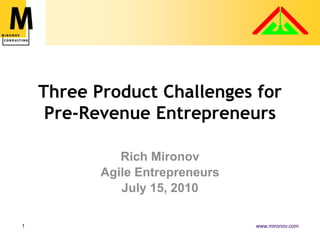 Three Product Challenges for Pre-Revenue Entrepreneurs Rich Mironov Agile Entrepreneurs  July 15, 2010 
