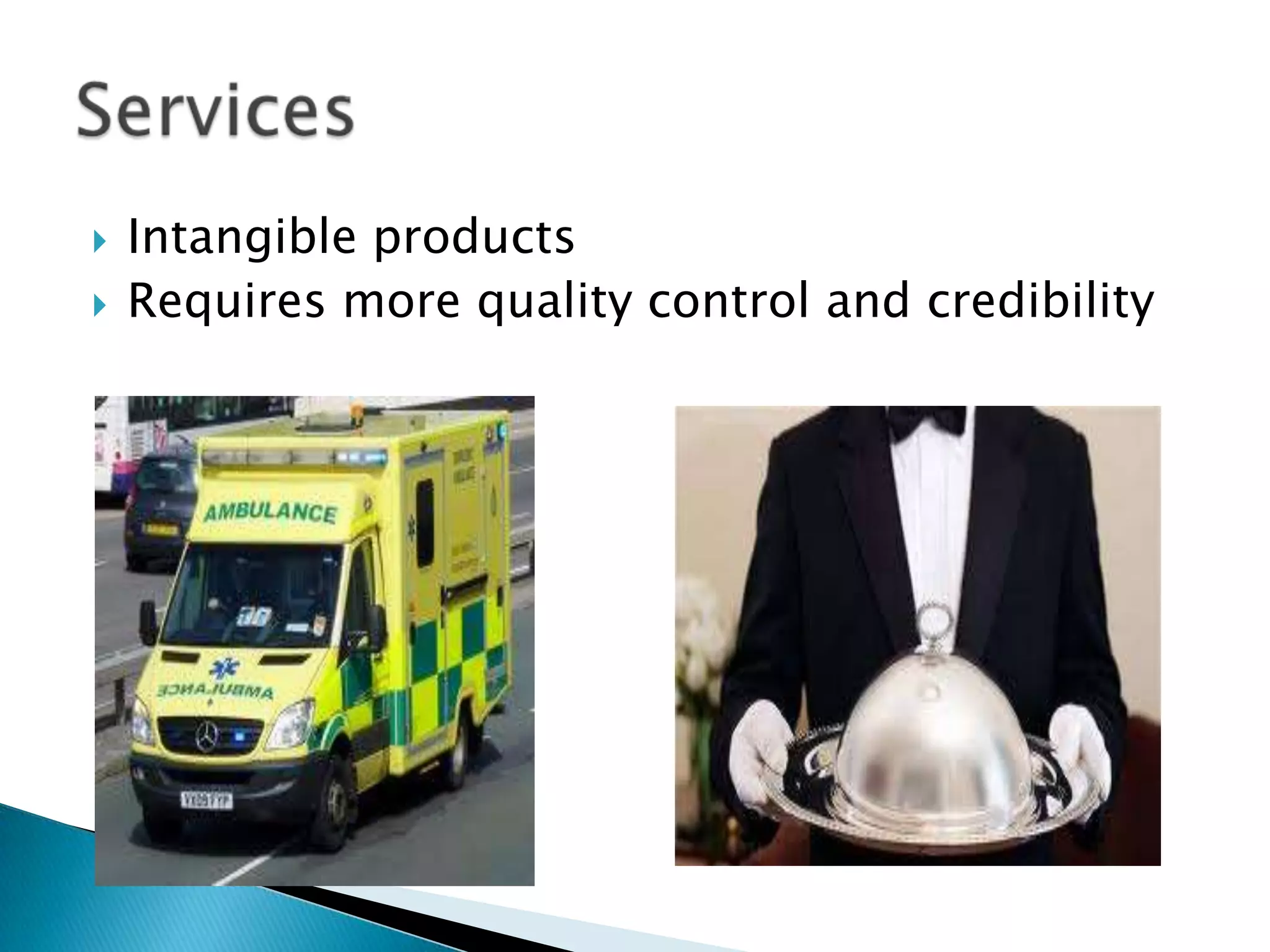  Intangible products
Requires more quality control and credibility