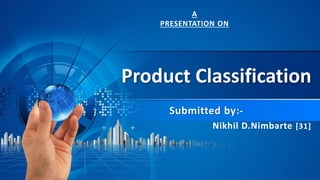 Product Classification
Submitted by:-
Nikhil D.Nimbarte [31]
A
PRESENTATION ON
 