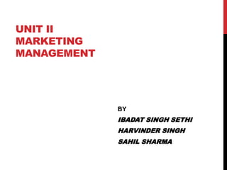 UNIT II
MARKETING
MANAGEMENT
BY
IBADAT SINGH SETHI
HARVINDER SINGH
SAHIL SHARMA
 