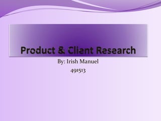 Product & Client Research  By: Irish Manuel 491513 