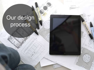 Our design
process
 