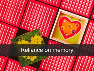 Reliance on memory
 